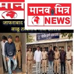 एसपी संघू यांच्या आदेशानंतर जाफराबाद पोलिसांची मोठी कारवाई; वाळू माफियांचा माज उतरवला